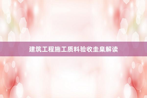 建筑工程施工质料验收圭臬解读