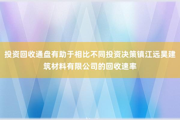 投资回收通盘有助于相比不同投资决策镇江远昊建筑材料有限公司的回收速率
