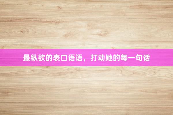 最纵欲的表口语语，打动她的每一句话